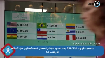 «صعود قوي» EUR/USD بعد صدور مؤشر أسعار المستهلكين هل تستمر الارتفاعات؟
